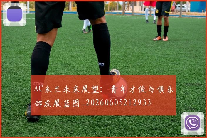 AC米兰未来展望:青年才俊与俱乐部发展蓝图_20260605212933
