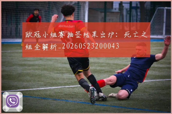 欧冠小组赛抽签结果出炉：死亡之组全解析_20260523200043