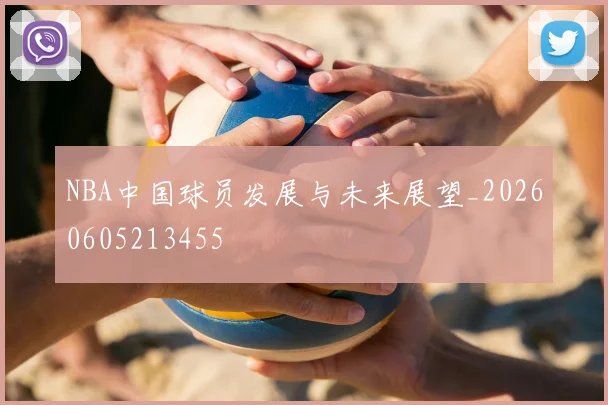 NBA中国球员发展与未来展望_20260605213455