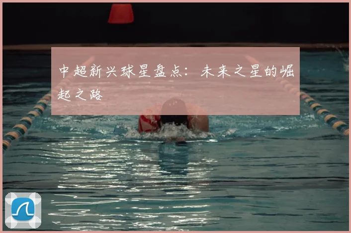 中超新兴球星盘点:未来之星的崛起之路