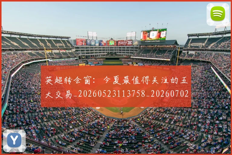 英超转会窗:今夏最值得关注的五大交易_20260523113758_20260702174946