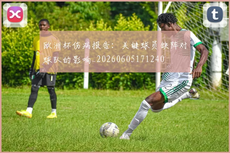 欧洲杯伤病报告:关键球员缺阵对球队的影响_20260605171240