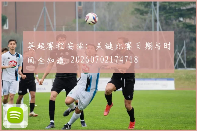 英超赛程安排：关键比赛日期与时间全知道_20260702174718
