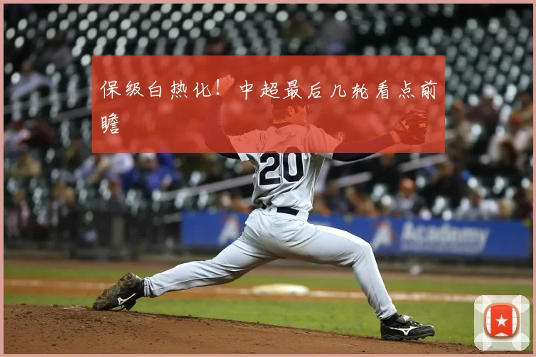 保级白热化！中超最后几轮看点前瞻