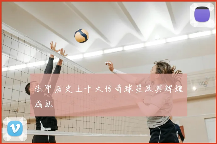 法甲历史上十大传奇球星及其辉煌成就