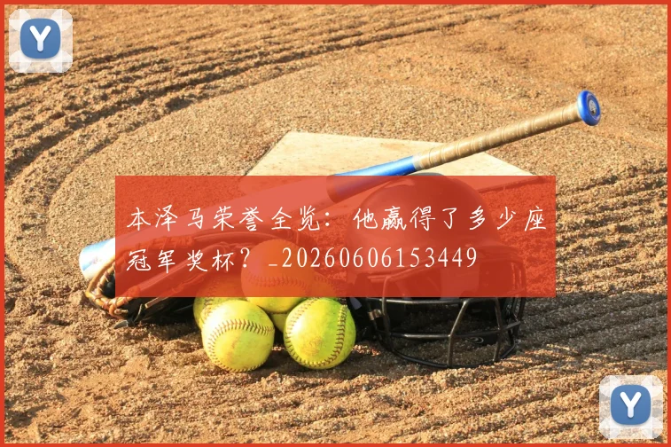 本泽马荣誉全览：他赢得了多少座冠军奖杯？_20260606153449