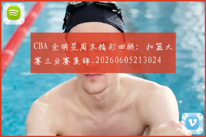CBA 全明星周末精彩回顾：扣篮大赛三分赛集锦_20260605213024