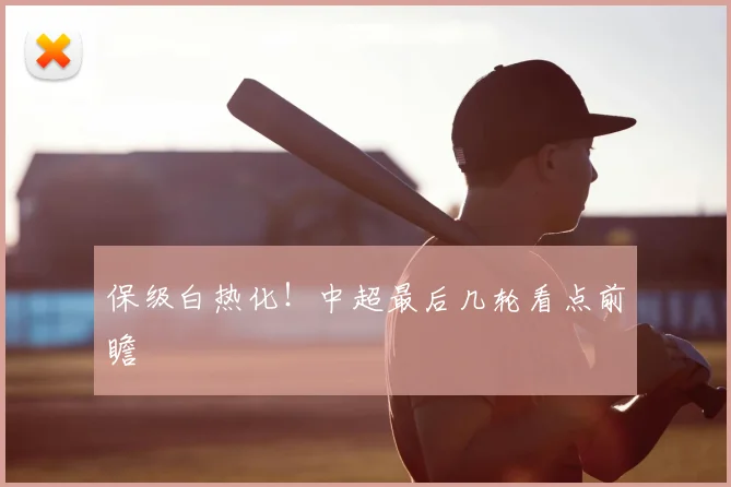 保级白热化!中超最后几轮看点前瞻