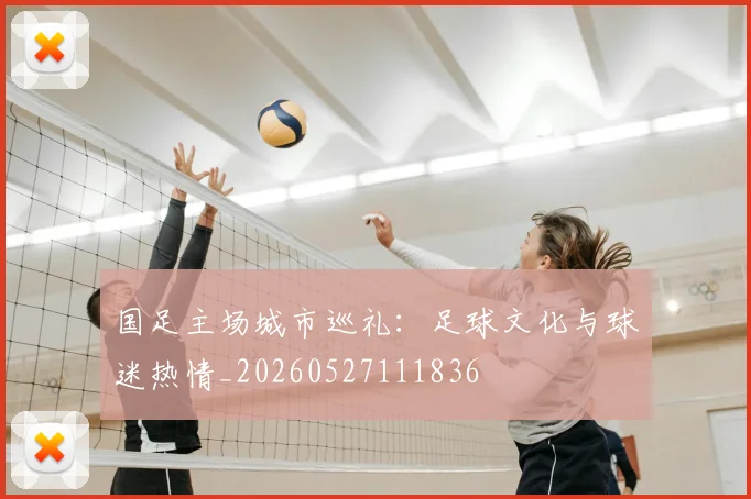 国足主场城市巡礼：足球文化与球迷热情_20260527111836