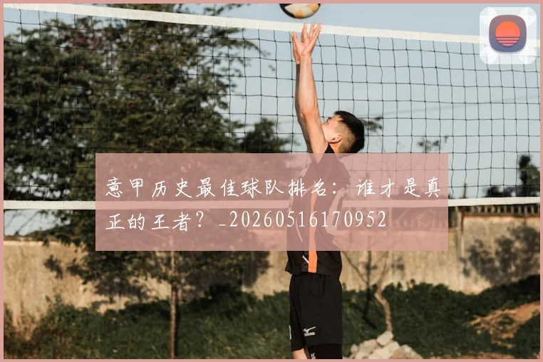 意甲历史最佳球队排名：谁才是真正的王者？_20260516170952