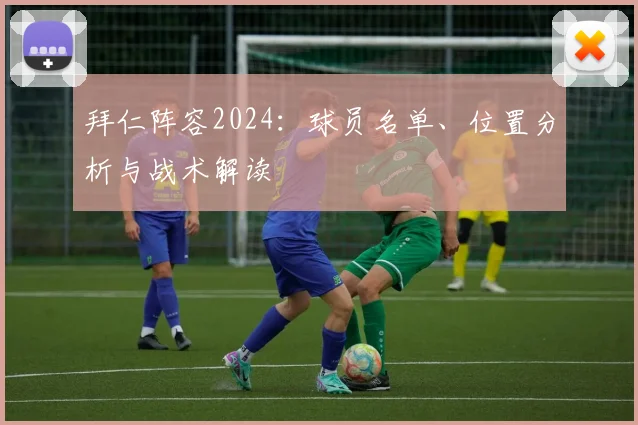 拜仁阵容2024:球员名单、位置分析与战术解读
