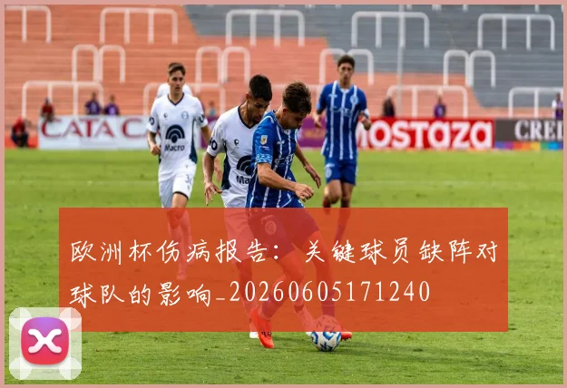欧洲杯伤病报告:关键球员缺阵对球队的影响_20260605171240