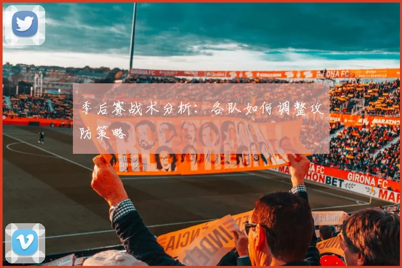 季后赛战术分析:各队如何调整攻防策略