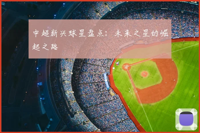 中超新兴球星盘点：未来之星的崛起之路