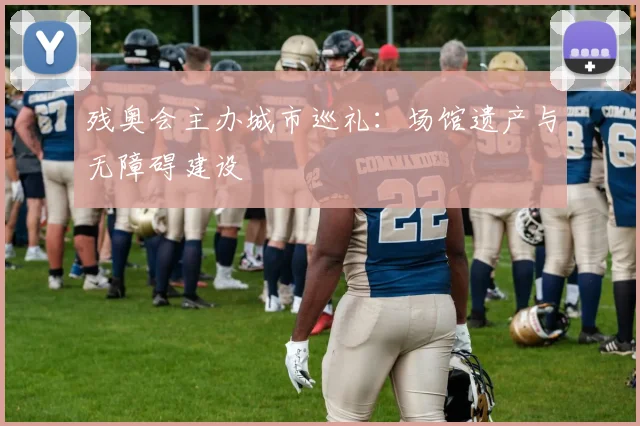 残奥会主办城市巡礼:场馆遗产与无障碍建设