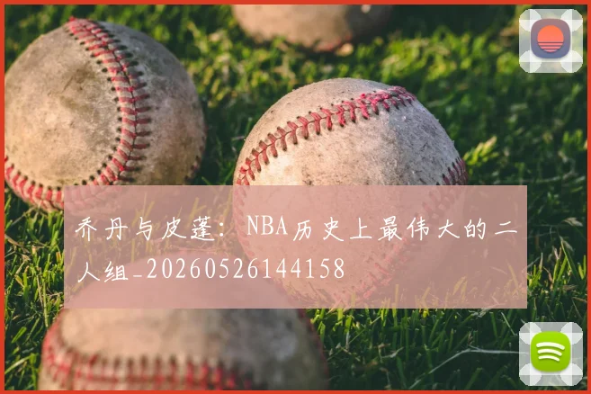 乔丹与皮蓬：NBA历史上最伟大的二人组_20260526144158