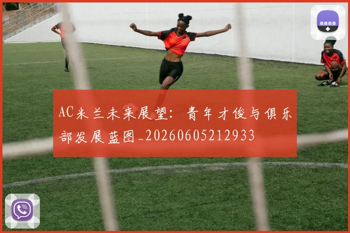 AC米兰未来展望:青年才俊与俱乐部发展蓝图_20260605212933