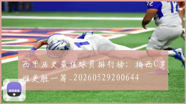 西甲历史最佳球员排行榜：梅西C罗谁更胜一筹_20260529200644