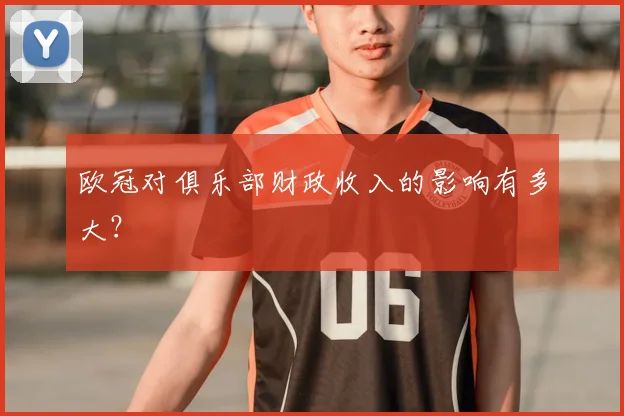 欧冠对俱乐部财政收入的影响有多大？