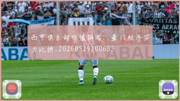 西甲俱乐部价值排名:豪门经济实力比拼_20260529200635