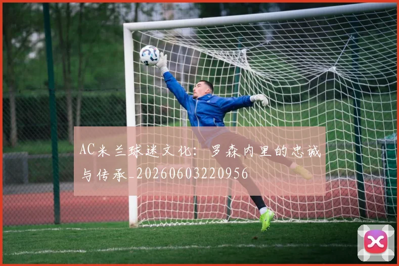 AC米兰球迷文化：罗森内里的忠诚与传承_20260603220956