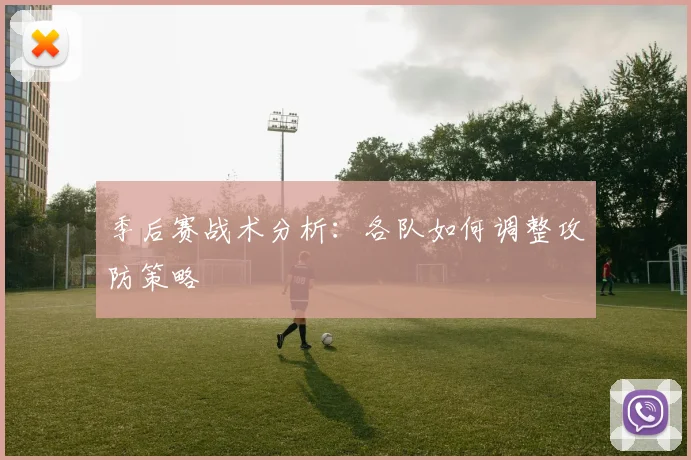 季后赛战术分析：各队如何调整攻防策略